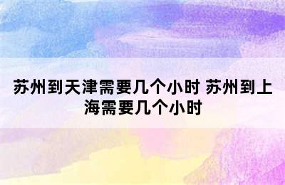 苏州到天津需要几个小时 苏州到上海需要几个小时